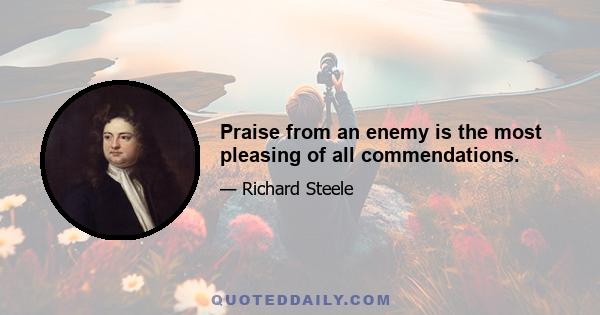 Praise from an enemy is the most pleasing of all commendations.