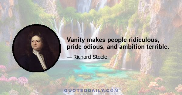 Vanity makes people ridiculous, pride odious, and ambition terrible.