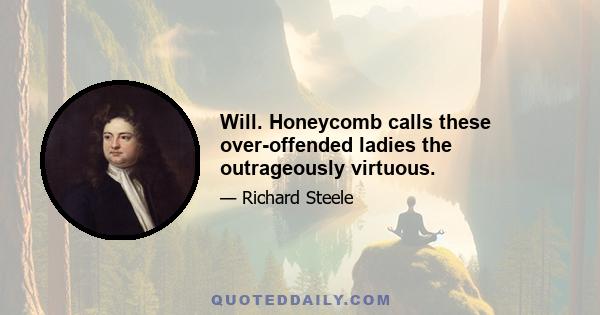 Will. Honeycomb calls these over-offended ladies the outrageously virtuous.