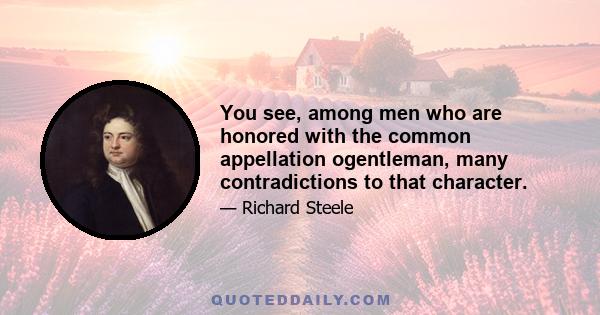 You see, among men who are honored with the common appellation ogentleman, many contradictions to that character.