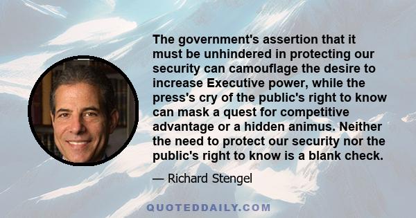 The government's assertion that it must be unhindered in protecting our security can camouflage the desire to increase Executive power, while the press's cry of the public's right to know can mask a quest for