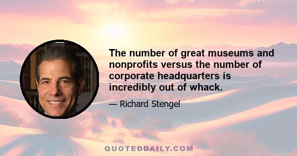 The number of great museums and nonprofits versus the number of corporate headquarters is incredibly out of whack.