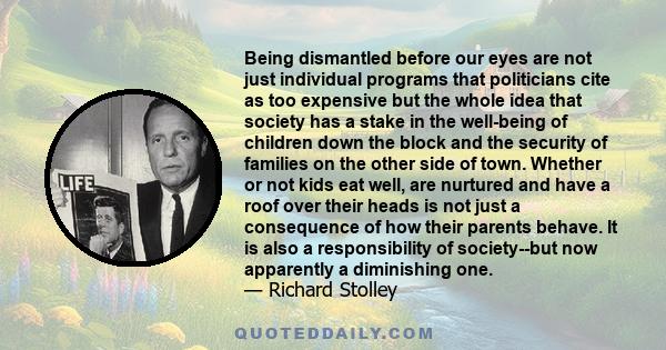 Being dismantled before our eyes are not just individual programs that politicians cite as too expensive but the whole idea that society has a stake in the well-being of children down the block and the security of