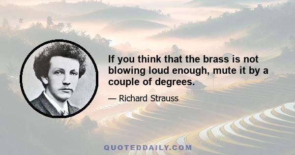 If you think that the brass is not blowing loud enough, mute it by a couple of degrees.