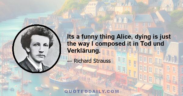 Its a funny thing Alice, dying is just the way I composed it in Tod und Verklärung.