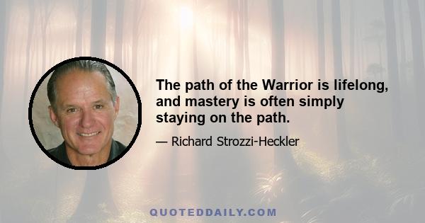 The path of the Warrior is lifelong, and mastery is often simply staying on the path.