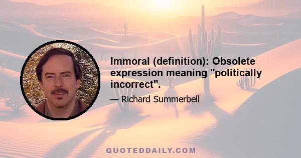 Immoral (definition): Obsolete expression meaning politically incorrect.