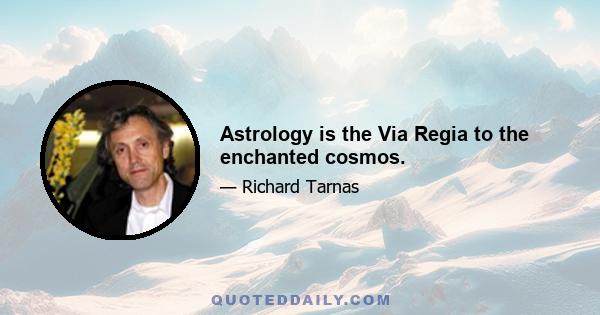 Astrology is the Via Regia to the enchanted cosmos.