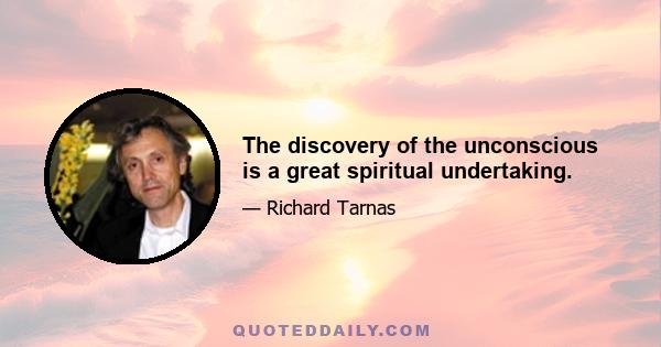 The discovery of the unconscious is a great spiritual undertaking.