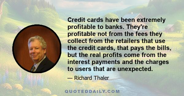 Credit cards have been extremely profitable to banks. They're profitable not from the fees they collect from the retailers that use the credit cards, that pays the bills, but the real profits come from the interest