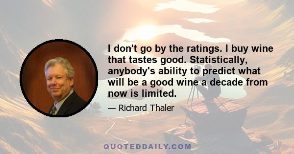 I don't go by the ratings. I buy wine that tastes good. Statistically, anybody's ability to predict what will be a good wine a decade from now is limited.