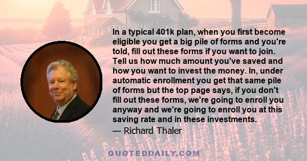 In a typical 401k plan, when you first become eligible you get a big pile of forms and you're told, fill out these forms if you want to join. Tell us how much amount you've saved and how you want to invest the money.