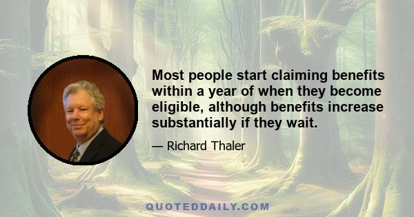 Most people start claiming benefits within a year of when they become eligible, although benefits increase substantially if they wait.