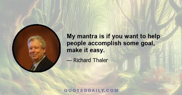 My mantra is if you want to help people accomplish some goal, make it easy.