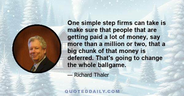 One simple step firms can take is make sure that people that are getting paid a lot of money, say more than a million or two, that a big chunk of that money is deferred. That's going to change the whole ballgame.