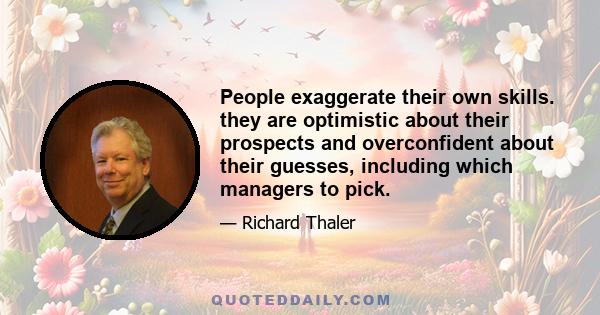 People exaggerate their own skills. they are optimistic about their prospects and overconfident about their guesses, including which managers to pick.