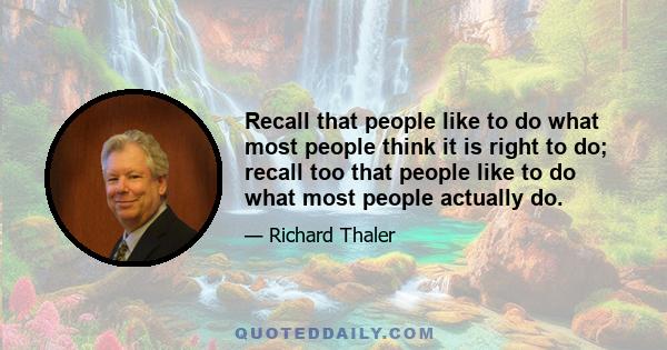 Recall that people like to do what most people think it is right to do; recall too that people like to do what most people actually do.