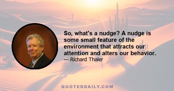 So, what's a nudge? A nudge is some small feature of the environment that attracts our attention and alters our behavior.