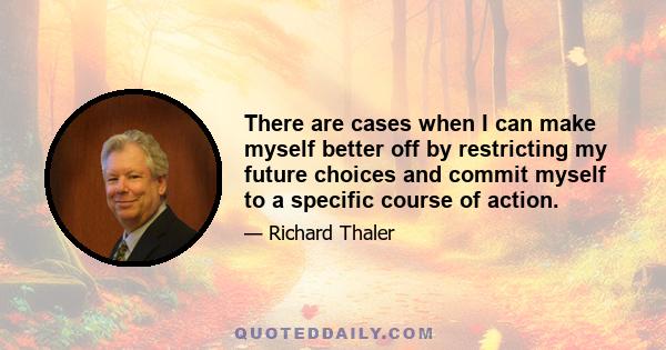 There are cases when I can make myself better off by restricting my future choices and commit myself to a specific course of action.