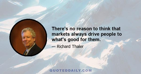 There's no reason to think that markets always drive people to what's good for them.