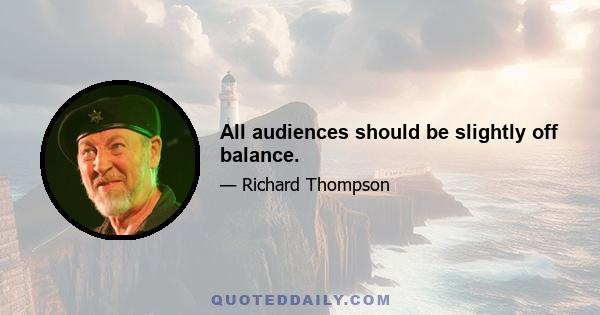 All audiences should be slightly off balance.