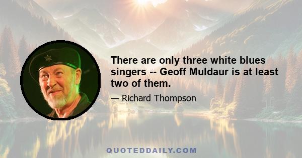 There are only three white blues singers -- Geoff Muldaur is at least two of them.