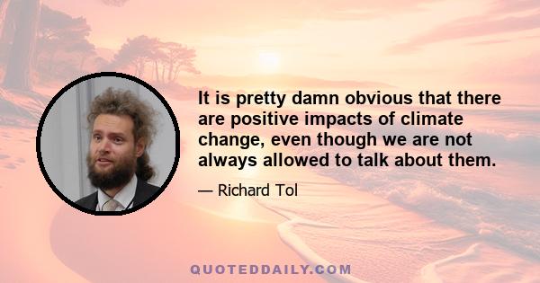 It is pretty damn obvious that there are positive impacts of climate change, even though we are not always allowed to talk about them.