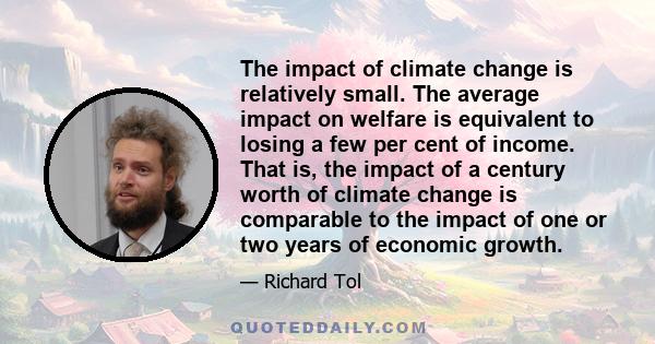 The impact of climate change is relatively small. The average impact on welfare is equivalent to losing a few per cent of income. That is, the impact of a century worth of climate change is comparable to the impact of