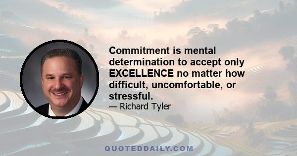 Commitment is mental determination to accept only EXCELLENCE no matter how difficult, uncomfortable, or stressful.