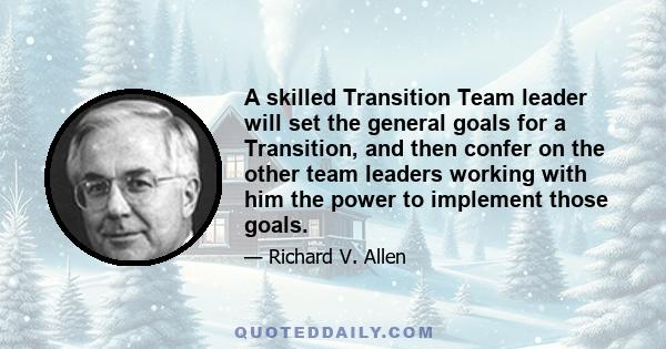 A skilled Transition Team leader will set the general goals for a Transition, and then confer on the other team leaders working with him the power to implement those goals.