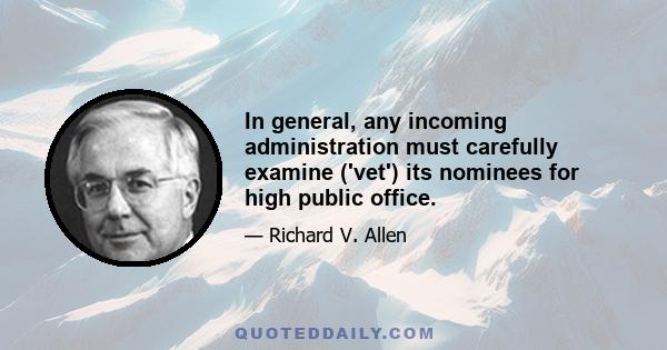 In general, any incoming administration must carefully examine ('vet') its nominees for high public office.