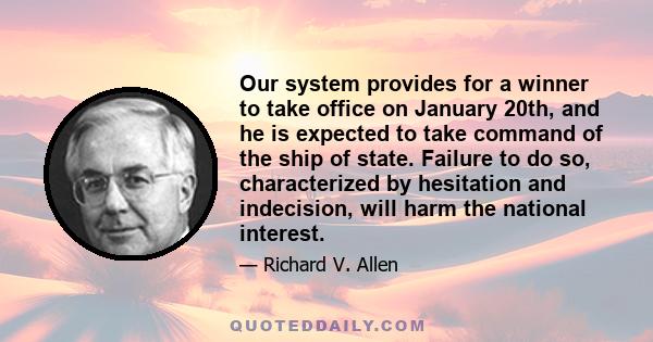 Our system provides for a winner to take office on January 20th, and he is expected to take command of the ship of state. Failure to do so, characterized by hesitation and indecision, will harm the national interest.