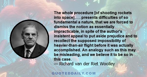 The whole procedure [of shooting rockets into space] . . . presents difficulties of so fundamental a nature, that we are forced to dismiss the notion as essentially impracticable, in spite of the author's insistent