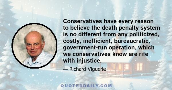 Conservatives have every reason to believe the death penalty system is no different from any politicized, costly, inefficient, bureaucratic, government-run operation, which we conservatives know are rife with injustice.