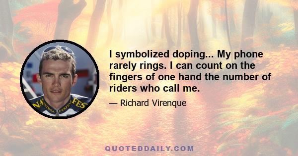 I symbolized doping... My phone rarely rings. I can count on the fingers of one hand the number of riders who call me.