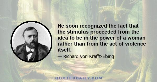 He soon recognized the fact that the stimulus proceeded from the idea to be in the power of a woman rather than from the act of violence itself.