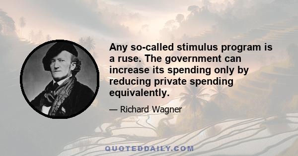 Any so-called stimulus program is a ruse. The government can increase its spending only by reducing private spending equivalently.