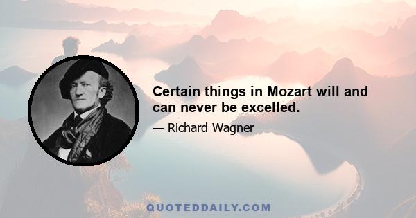 Certain things in Mozart will and can never be excelled.