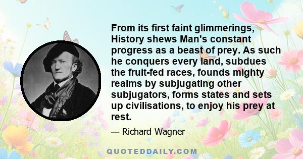 From its first faint glimmerings, History shews Man's constant progress as a beast of prey. As such he conquers every land, subdues the fruit-fed races, founds mighty realms by subjugating other subjugators, forms