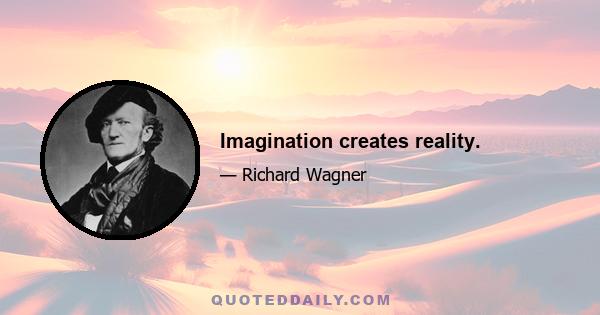 Imagination creates reality.