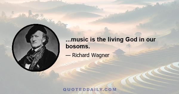 ...music is the living God in our bosoms.