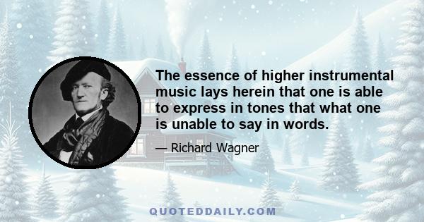 The essence of higher instrumental music lays herein that one is able to express in tones that what one is unable to say in words.