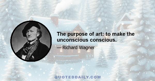 The purpose of art: to make the unconscious conscious.