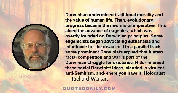 Darwinism undermined traditional morality and the value of human life. Then, evolutionary progress became the new moral imperative. This aided the advance of eugenics, which was overtly founded on Darwinian principles.