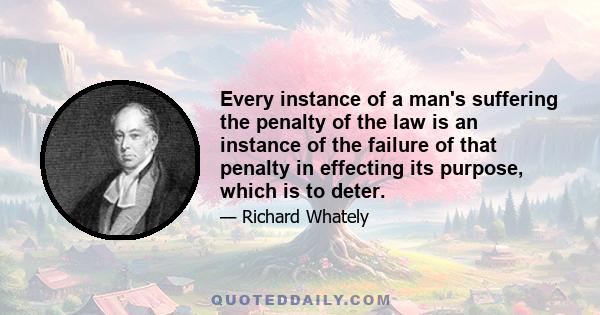 Every instance of a man's suffering the penalty of the law is an instance of the failure of that penalty in effecting its purpose, which is to deter.