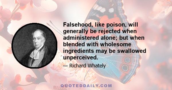 Falsehood, like poison, will generally be rejected when administered alone; but when blended with wholesome ingredients may be swallowed unperceived.