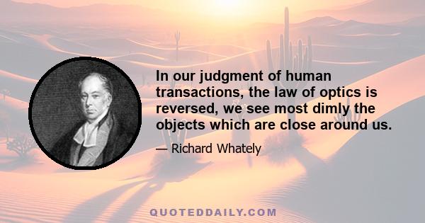 In our judgment of human transactions, the law of optics is reversed, we see most dimly the objects which are close around us.