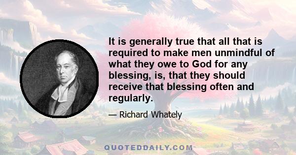 It is generally true that all that is required to make men unmindful of what they owe to God for any blessing, is, that they should receive that blessing often and regularly.