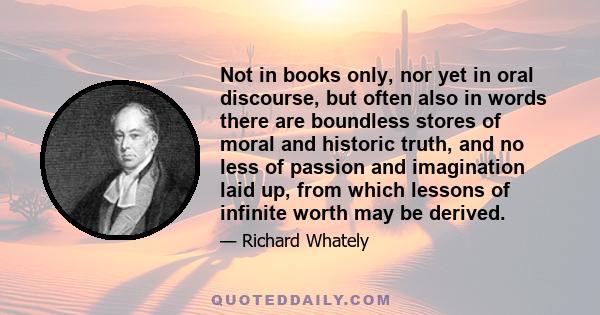 Not in books only, nor yet in oral discourse, but often also in words there are boundless stores of moral and historic truth, and no less of passion and imagination laid up, from which lessons of infinite worth may be