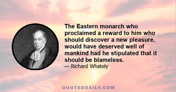 The Eastern monarch who proclaimed a reward to him who should discover a new pleasure, would have deserved well of mankind had he stipulated that it should be blameless.